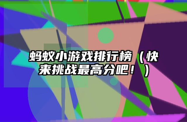 蚂蚁小游戏排行榜（快来挑战最高分吧！）