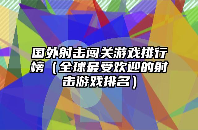 国外射击闯关游戏排行榜（全球最受欢迎的射击游戏排名）