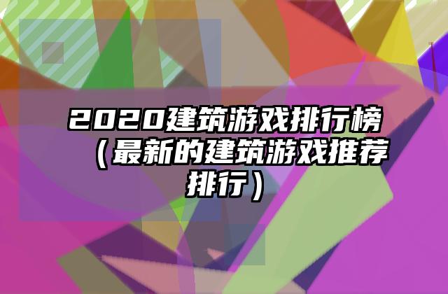 2020建筑游戏排行榜（最新的建筑游戏推荐排行）