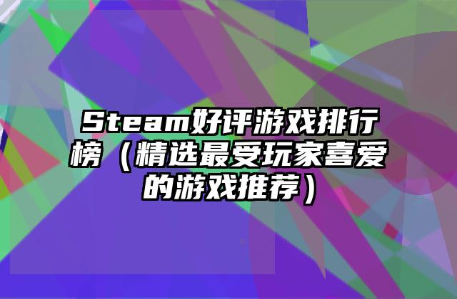 Steam好评游戏排行榜（精选最受玩家喜爱的游戏推荐）