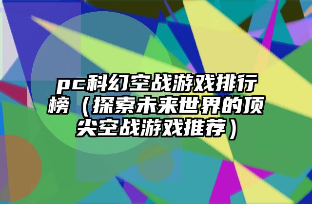 pc科幻空战游戏排行榜（探索未来世界的顶尖空战游戏推荐）