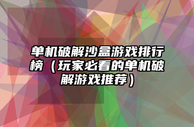 单机破解沙盒游戏排行榜（玩家必看的单机破解游戏推荐）