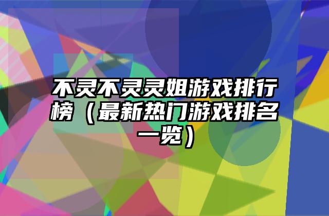 不灵不灵灵姐游戏排行榜（最新热门游戏排名一览）
