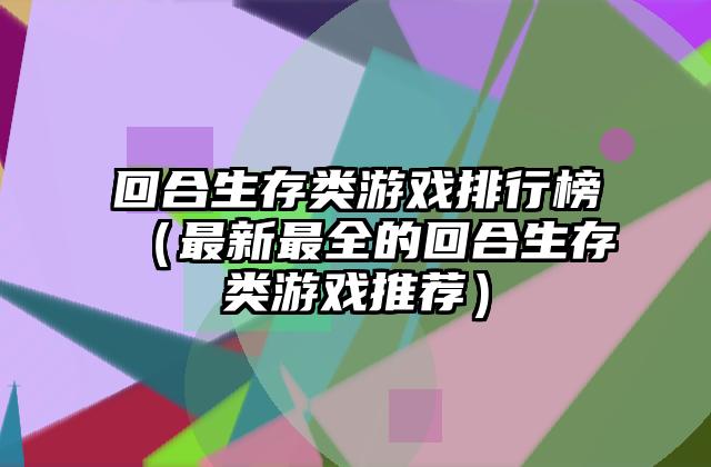 回合生存类游戏排行榜（最新最全的回合生存类游戏推荐）