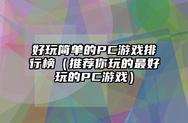 好玩简单的PC游戏排行榜（推荐你玩的最好玩的PC游戏）