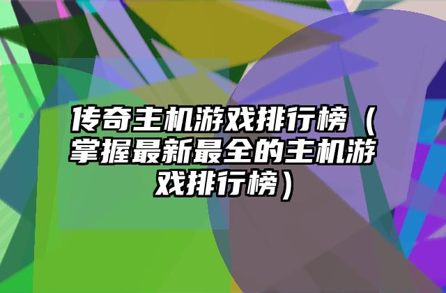 传奇主机游戏排行榜（掌握最新最全的主机游戏排行榜）