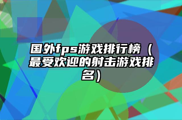 国外fps游戏排行榜（最受欢迎的射击游戏排名）