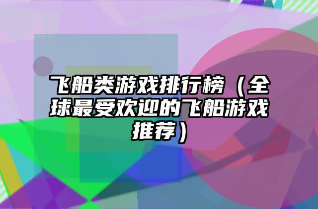 飞船类游戏排行榜（全球最受欢迎的飞船游戏推荐）