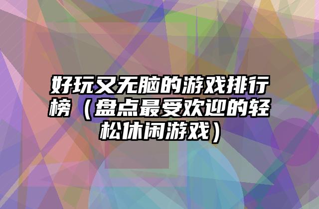 好玩又无脑的游戏排行榜（盘点最受欢迎的轻松休闲游戏）