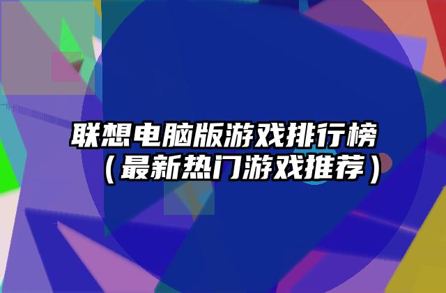 联想电脑版游戏排行榜（最新热门游戏推荐）