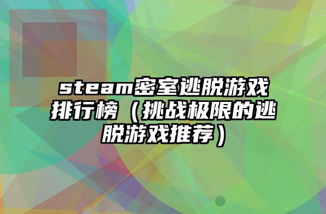 steam密室逃脱游戏排行榜（挑战极限的逃脱游戏推荐）