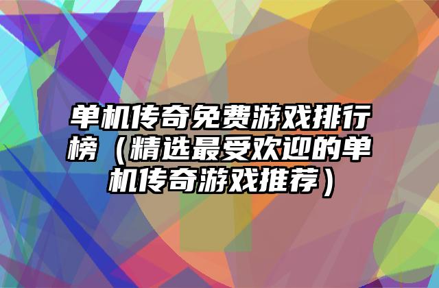 单机传奇免费游戏排行榜（精选最受欢迎的单机传奇游戏推荐）