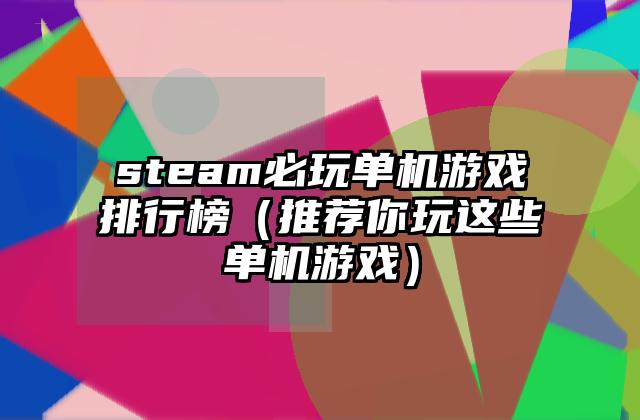 steam必玩单机游戏排行榜（推荐你玩这些单机游戏）