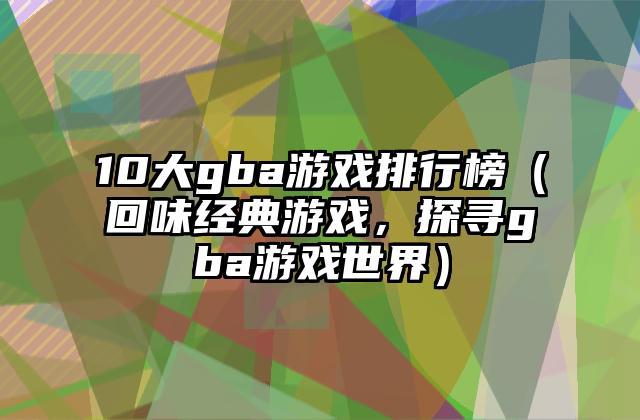 10大gba游戏排行榜（回味经典游戏，探寻gba游戏世界）