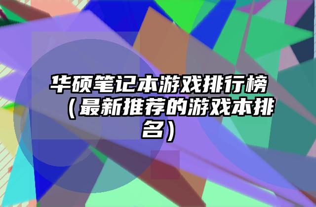 华硕笔记本游戏排行榜（最新推荐的游戏本排名）