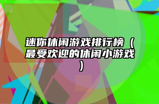 迷你休闲游戏排行榜（最受欢迎的休闲小游戏）