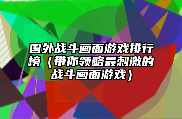 国外战斗画面游戏排行榜（带你领略最刺激的战斗画面游戏）