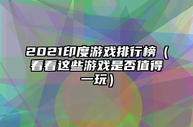 2021印度游戏排行榜（看看这些游戏是否值得一玩）