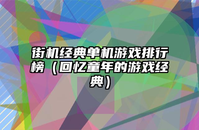 街机经典单机游戏排行榜（回忆童年的游戏经典）