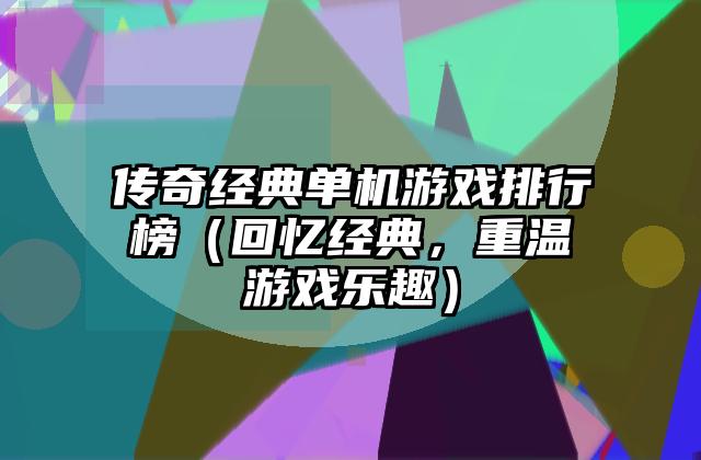 传奇经典单机游戏排行榜（回忆经典，重温游戏乐趣）