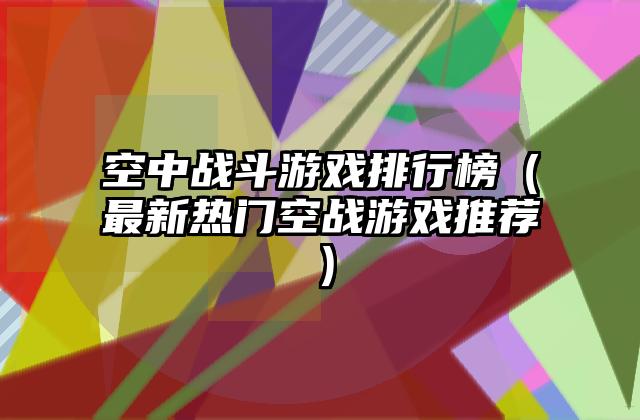 空中战斗游戏排行榜（最新热门空战游戏推荐）