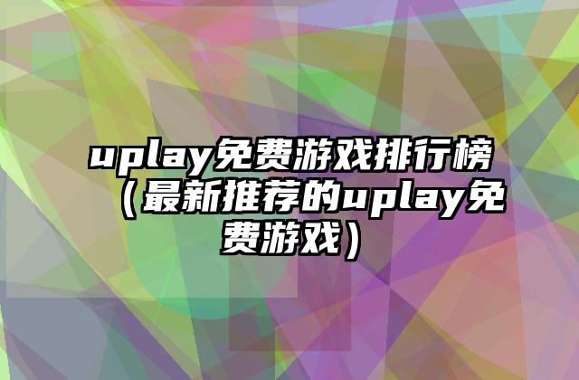 uplay免费游戏排行榜（最新推荐的uplay免费游戏）