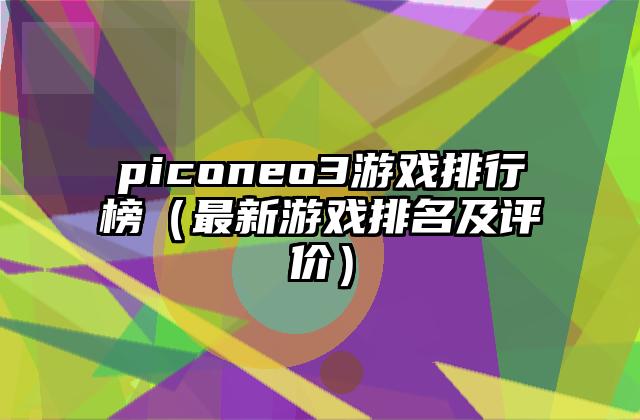 piconeo3游戏排行榜（最新游戏排名及评价）