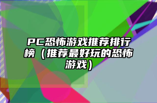 PC恐怖游戏推荐排行榜（推荐最好玩的恐怖游戏）