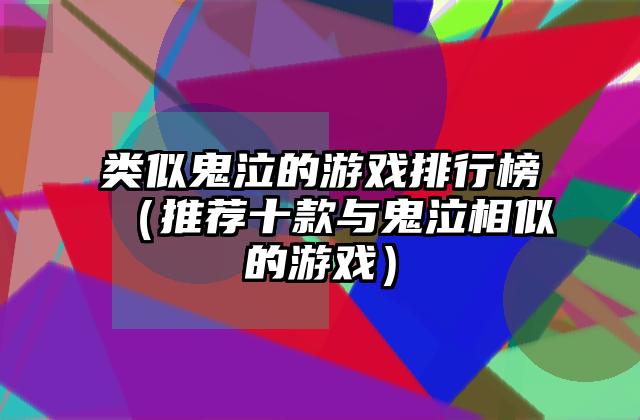 类似鬼泣的游戏排行榜（推荐十款与鬼泣相似的游戏）