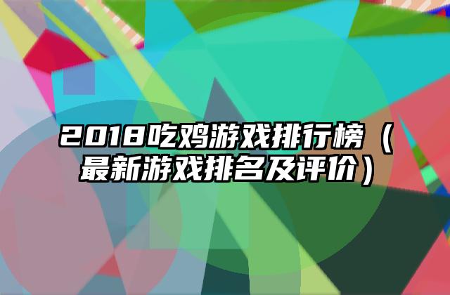 2018吃鸡游戏排行榜（最新游戏排名及评价）