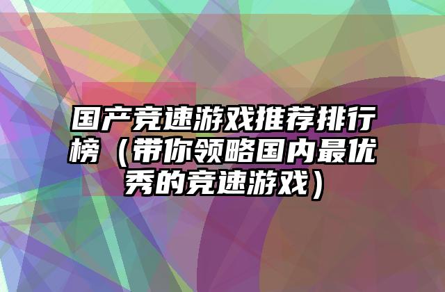 国产竞速游戏推荐排行榜（带你领略国内最优秀的竞速游戏）