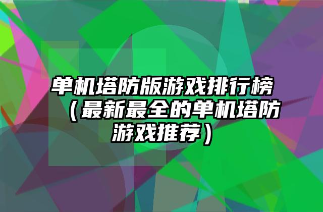 单机塔防版游戏排行榜（最新最全的单机塔防游戏推荐）