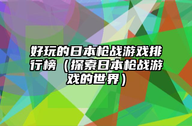 好玩的日本枪战游戏排行榜（探索日本枪战游戏的世界）