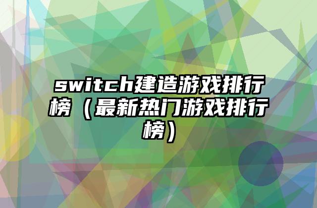 switch建造游戏排行榜（最新热门游戏排行榜）