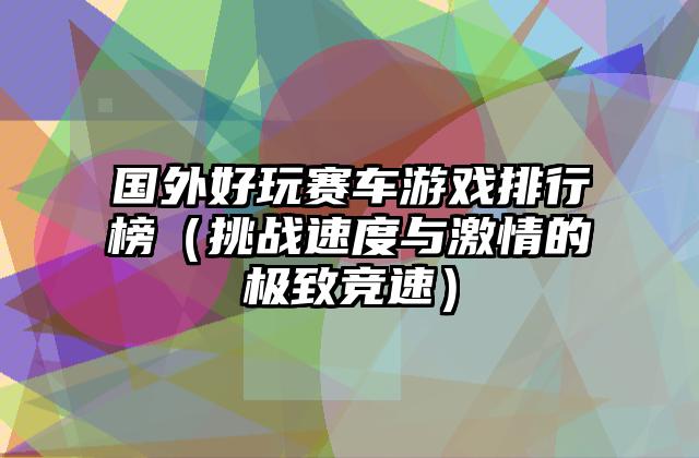 国外好玩赛车游戏排行榜（挑战速度与激情的极致竞速）