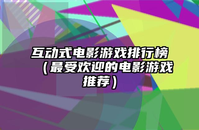 互动式电影游戏排行榜（最受欢迎的电影游戏推荐）