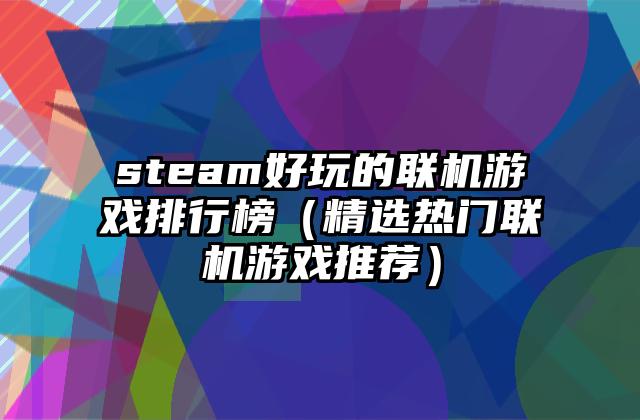 steam好玩的联机游戏排行榜（精选热门联机游戏推荐）