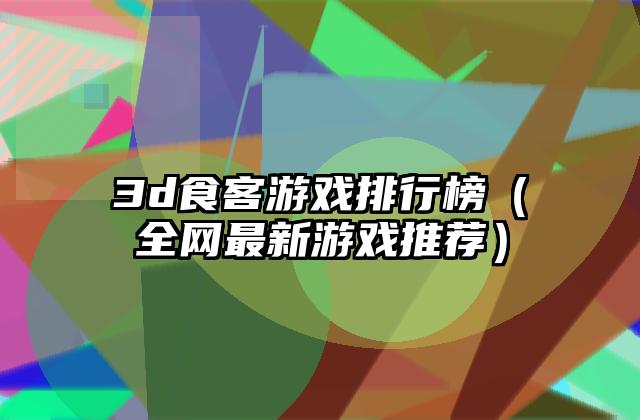 3d食客游戏排行榜（全网最新游戏推荐）