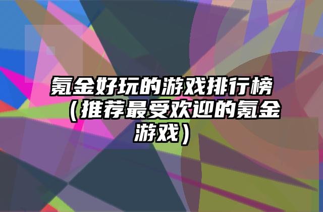 氪金好玩的游戏排行榜（推荐最受欢迎的氪金游戏）