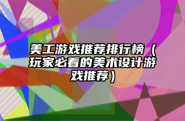 美工游戏推荐排行榜（玩家必看的美术设计游戏推荐）