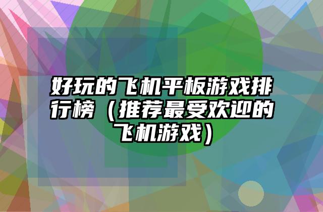 好玩的飞机平板游戏排行榜（推荐最受欢迎的飞机游戏）