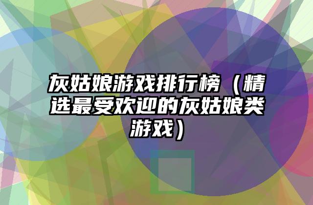 灰姑娘游戏排行榜（精选最受欢迎的灰姑娘类游戏）