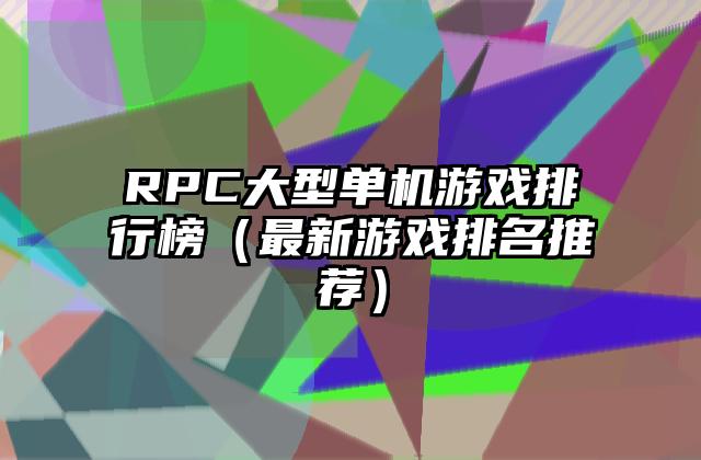 RPC大型单机游戏排行榜（最新游戏排名推荐）