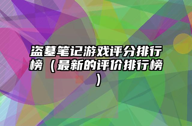 盗墓笔记游戏评分排行榜（最新的评价排行榜）