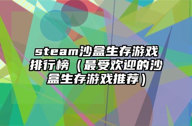steam沙盒生存游戏排行榜（最受欢迎的沙盒生存游戏推荐）