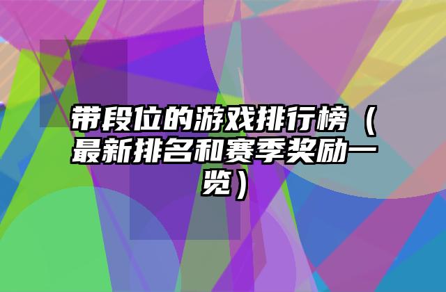 带段位的游戏排行榜（最新排名和赛季奖励一览）
