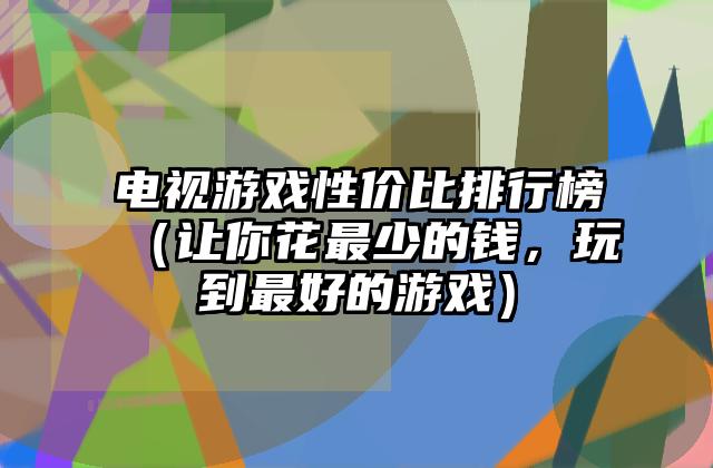 电视游戏性价比排行榜（让你花最少的钱，玩到最好的游戏）