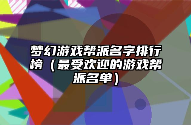 梦幻游戏帮派名字排行榜（最受欢迎的游戏帮派名单）