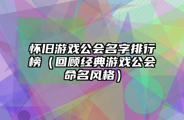 怀旧游戏公会名字排行榜（回顾经典游戏公会命名风格）