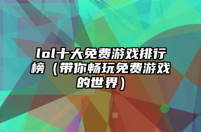 lol十大免费游戏排行榜（带你畅玩免费游戏的世界）